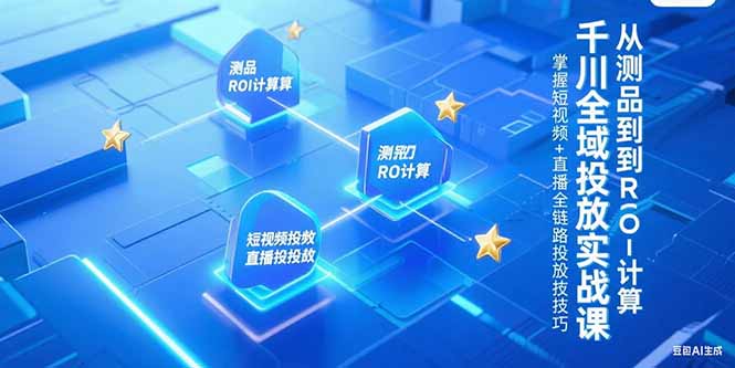 短视频+直播全链路投放 千川实战课测品ROI精算技巧-九零创业网