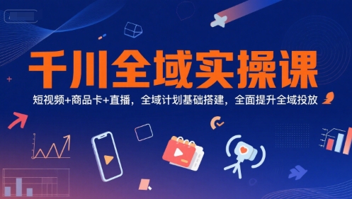 千川实操课 短视频+商品卡+直播 全域投放全攻略-九零创业网