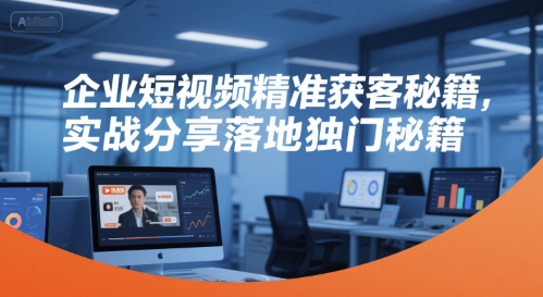 企业短视频精准获客实战秘籍 快速引流新招-九零创业网