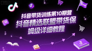 抖音精选联盟带货保姆级教程 第10期营必看攻略-九零创业网