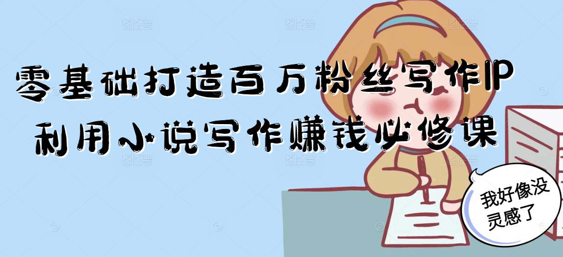 零基础小说写作 打造百万粉丝IP秘籍-九零创业网