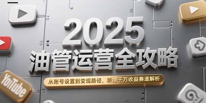 2025油管运营攻略 账号搭建至变现全解析 解锁千万收益新赛道-九零创业网
