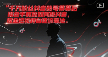 抖音幕后操盘手揭秘 打造千万粉丝短视频流量池攻略-九零创业网