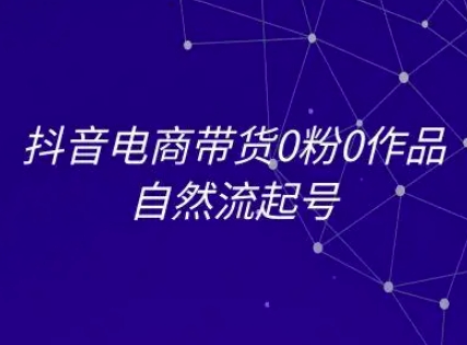 抖音电商零粉起步 自然流量起号攻略-九零创业网