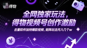 全网独门玩法 得物视频号激励 去重神器助力 矩阵月入万元揭秘-九零创业网