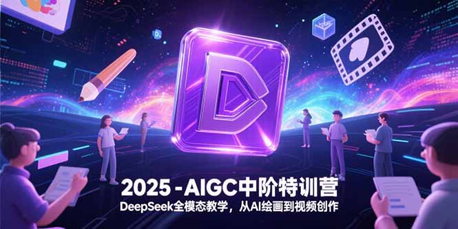 2025 AIGC特训营 DeepSeek全模态教学 AI绘画至视频创作一网打尽