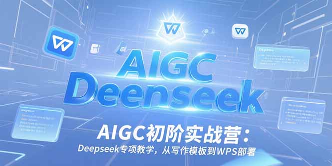 AIGC实战营 Deepseek教学 模板到WPS一步到位-九零创业网