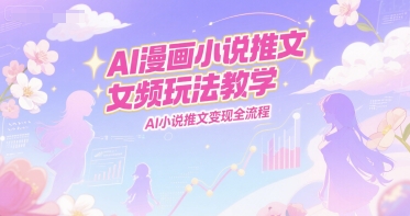 AI漫画小说推文女频变现攻略速成-九零创业网
