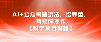 AI赋能公众号矩阵 培养型新玩法教程揭秘