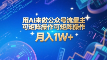AI矩阵操作 公众号流量主月入过万 系统课程+工具秘籍