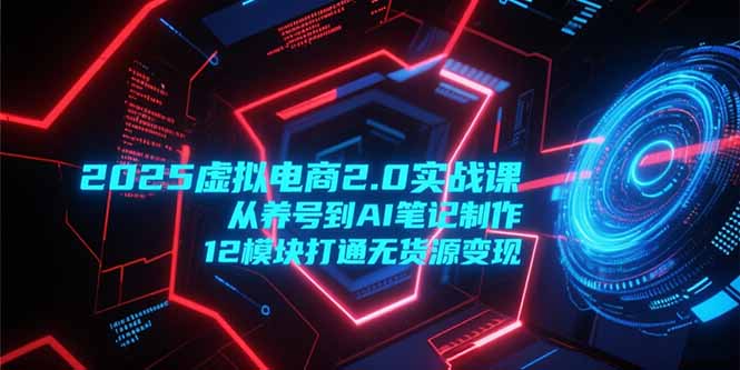2025虚拟电商2.0全链路 12模块解锁AI养号与无货源变现-九零创业网