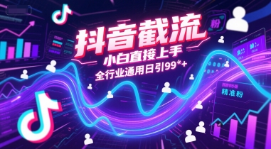 抖音截流新攻略 小白日增99+精准粉秘诀