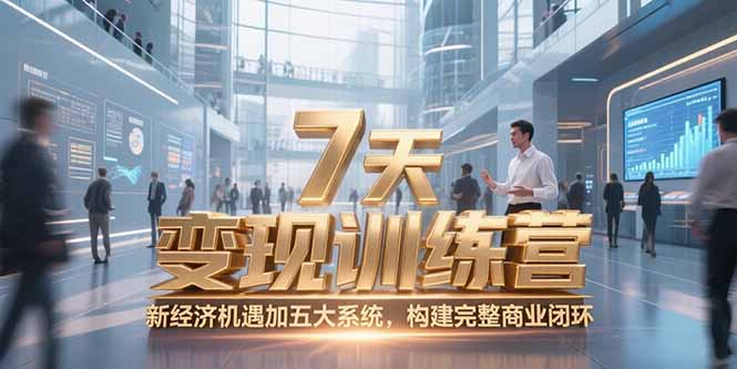 7天咨询师变现营 五大系统助你构建商业闭环 新经济风口起航