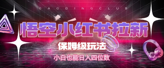 悟空小红书保姆级拉新攻略 小白日赚四千轻松上手