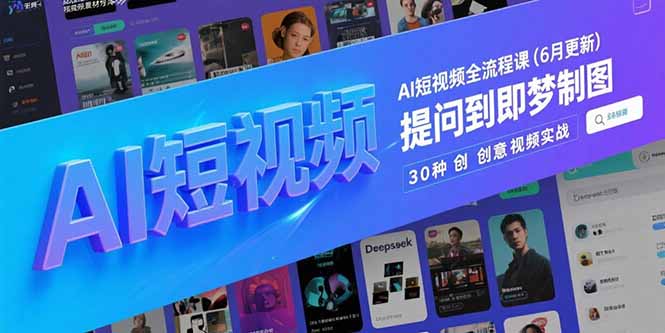 AI短视频全流程课 6月升级版  高效制作指南