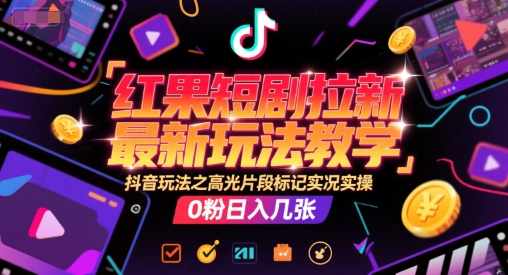 抖音红果短剧拉新攻略 高光标记实况 0粉日赚翻倍