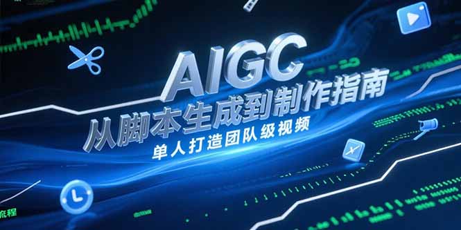一己之力 脚本到剪辑 AIGC视频制作全攻略