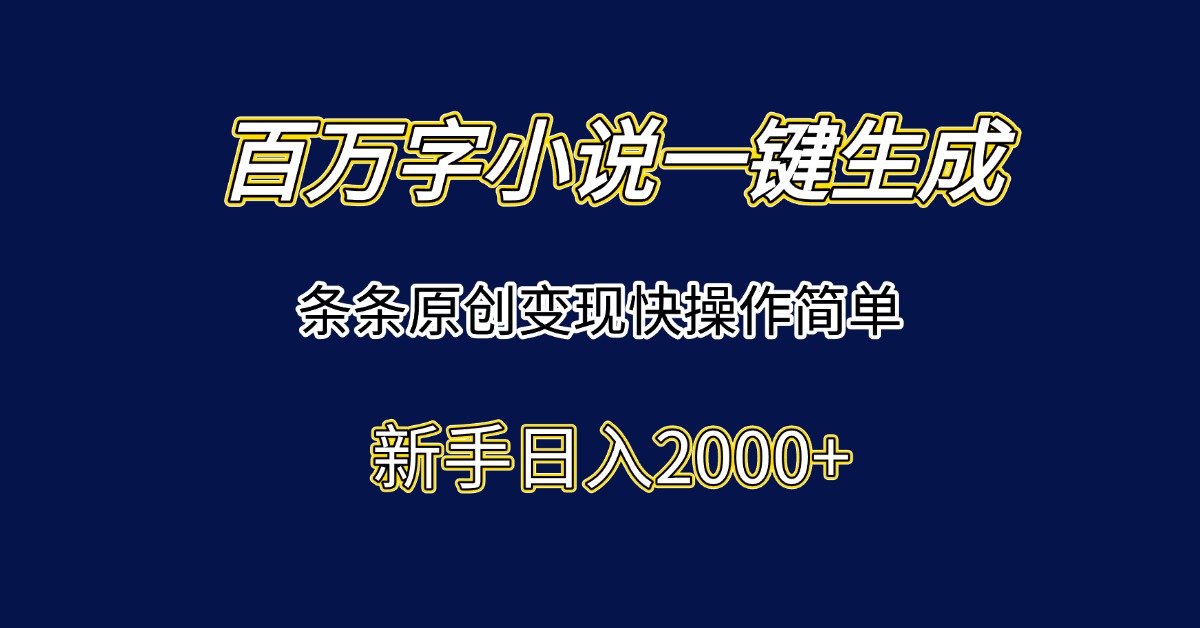 百万字小说一键创作 新手日赚2000+ 快速变现攻略