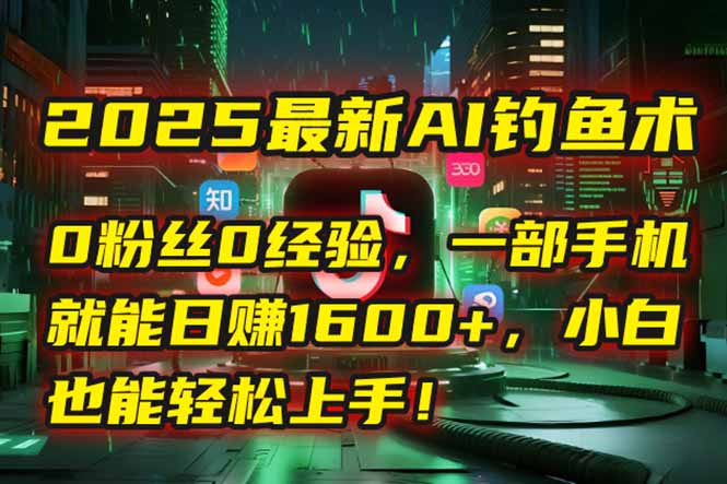 2025黑科技 AI钓鱼新法 零基础手机操作 轻松月入过万