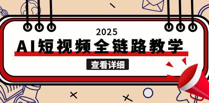 2025AI赋能 短视频创作全链路教学 自媒体痛点一网打尽-九零创业网