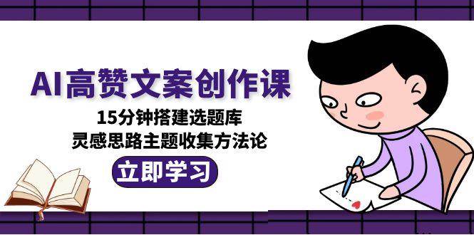 15分钟速成AI文案高赞秘籍 选题库搭建灵感全攻略