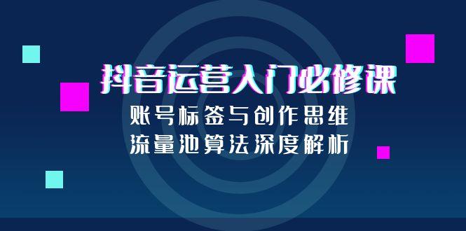 抖音运营入门 标签思维+算法解析 打造爆款账号