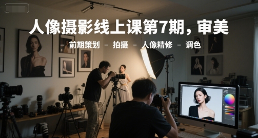 人像摄影线上课第7期 审美策划 拍摄精修 调色艺术-九零创业网