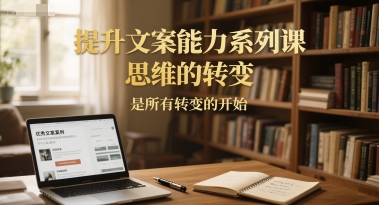 文案思维革新 开启文案能力提升之旅-九零创业网