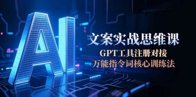 AI文案实战课 GPT注册对接 万能指令词核心训练技巧速成-九零创业网