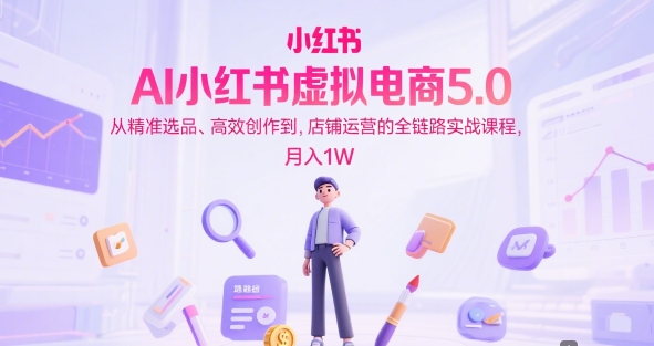 AI小红书电商全链路实战 月入万元课程更新中-九零创业网