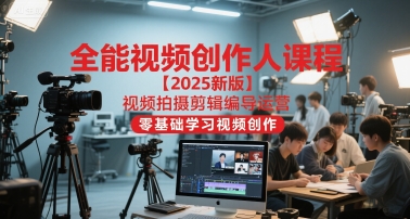 2025全能视频创作人课 从零开始 掌握拍摄 剪辑 编导与运营