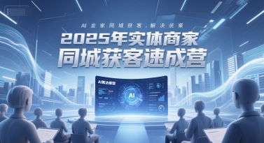 2025实体商家同城AI获客 全域解决方案速成营启航