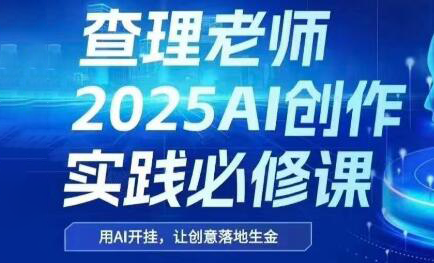2025AI创作新篇章 查理老师带你探索AI艺术之旅-九零创业网