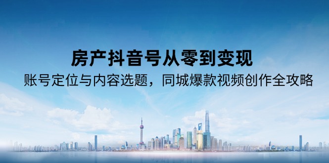 房产抖音号变现攻略 定位 选题 爆款视频创作秘诀-九零创业网