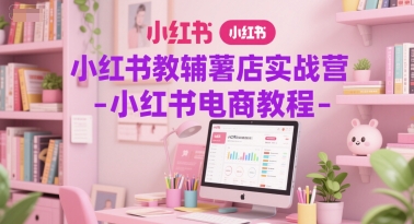 小红书电商速成秘籍 薯店实战营教程全解析