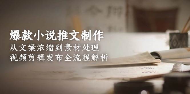 爆款小说推文制作全流程攻略速成-九零创业网