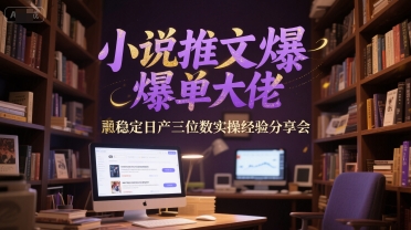 小说推文爆单达人 揭秘稳定日产三位数实操秘诀分享会-九零创业网