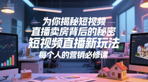 揭秘短视频直播卖房新潮流 营销必修课必备技巧-九零创业网