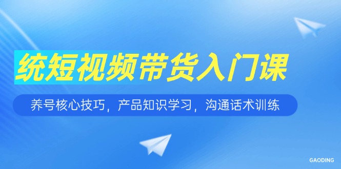 短视频带货新手指南 养号 产品 话术一步到位