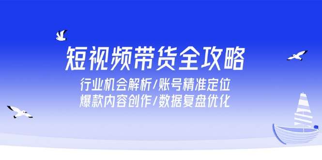 短视频带货全解析 机会挖掘 账号定位 内容打造 数据优化-九零创业网