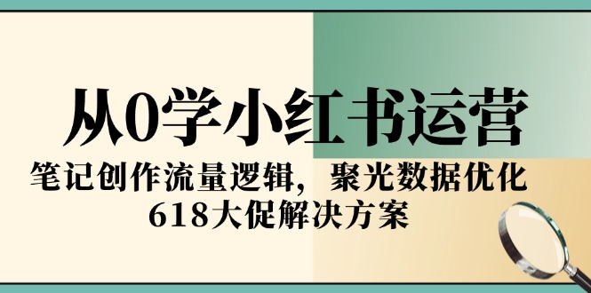 从零起步 小红书运营攻略 笔记流量秘籍+618大促优化-九零创业网