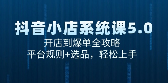 抖音小店系统课5.0 开店爆单全解析 轻松上手攻略-九零创业网