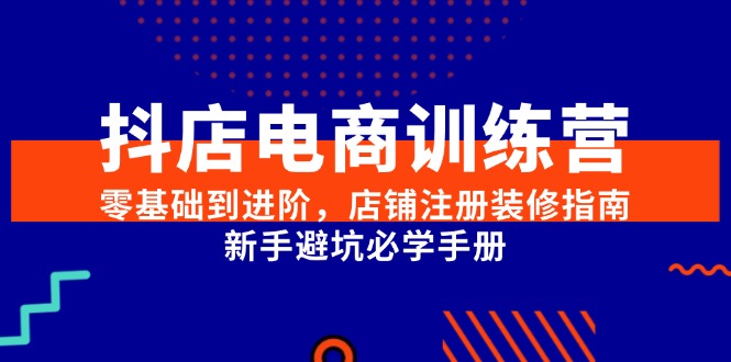 抖店电商训练营 新手避坑指南 店铺装修全攻略-九零创业网