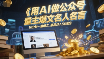 AI赋能爆文速成 月入五位名人名言 10分钟打造公众号流量王-九零创业网