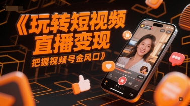 短视频直播新风口 玩转视频号 轻松变现-九零创业网