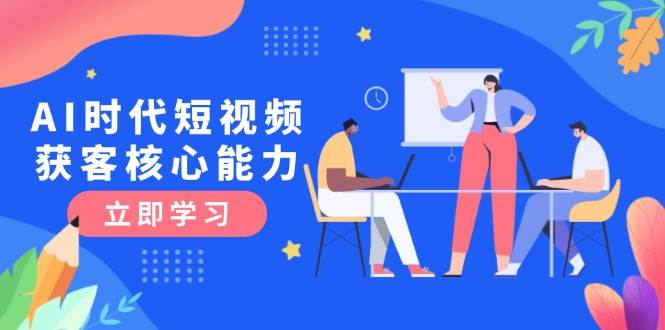 AI时代短视频获客 三大核心技能 认知升级必备-九零创业网