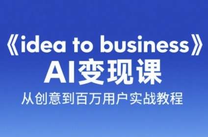 从创意到百万用户 AI变现课 实战教程一步到位-九零创业网