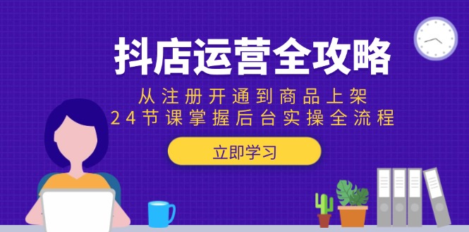 抖店运营全攻略 24节课解锁后台实操全链路-九零创业网