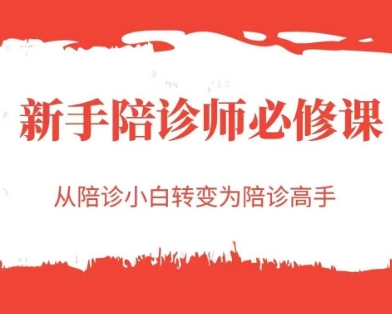 从陪诊小白到高手 新手陪诊师必修课全攻略