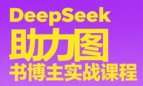 DeepSeek赋能图书博主 实战课程助你精通书评之道